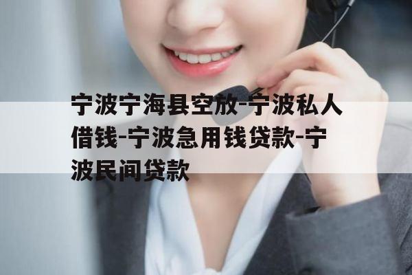 宁波宁海县空放-宁波私人借钱-宁波急用钱贷款-宁波民间贷款