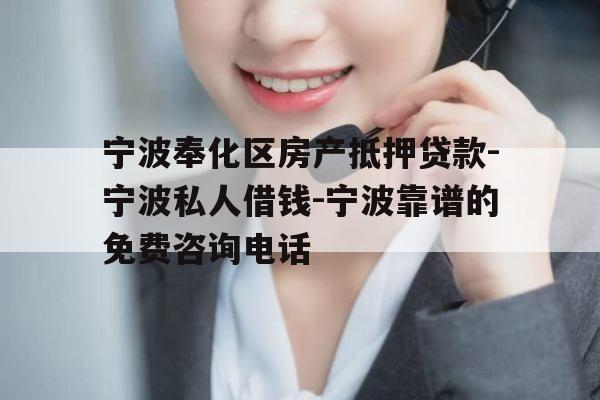 宁波奉化区房产抵押贷款-宁波私人借钱-宁波靠谱的免费咨询电话