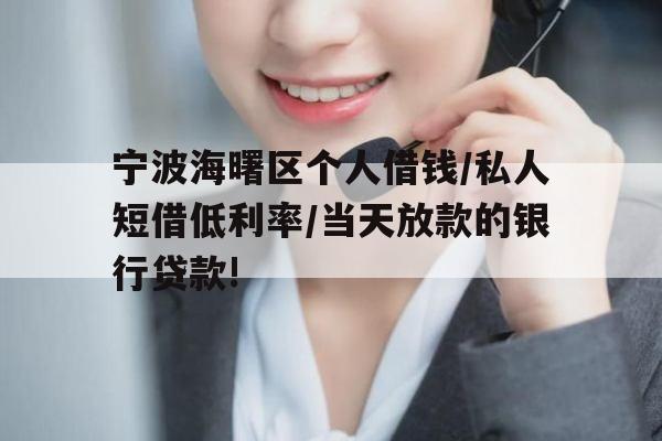 宁波海曙区个人借钱/私人短借低利率/当天放款的银行贷款!