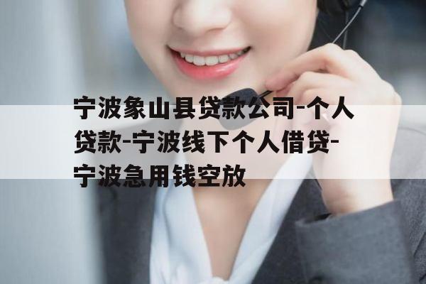 宁波象山县贷款公司-个人贷款-宁波线下个人借贷-宁波急用钱空放