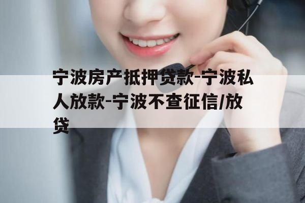 宁波房产抵押贷款-宁波私人放款-宁波不查征信/放贷