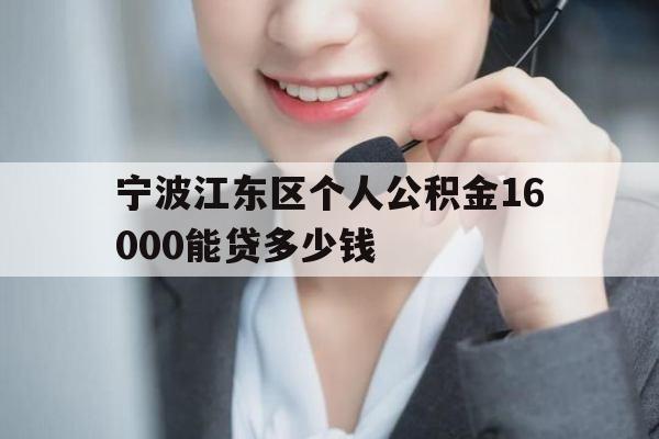 宁波江东区个人公积金16000能贷多少钱