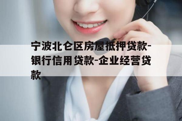 宁波北仑区房屋抵押贷款-银行信用贷款-企业经营贷款