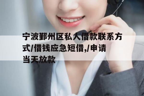 宁波鄞州区私人借款联系方式/借钱应急短借,/申请当天放款
