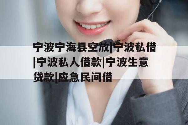 宁波宁海县空放|宁波私借|宁波私人借款|宁波生意贷款|应急民间借