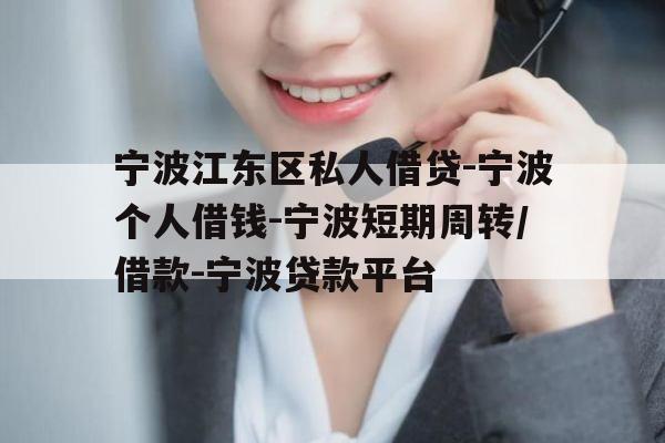 宁波江东区私人借贷-宁波个人借钱-宁波短期周转/借款-宁波贷款平台