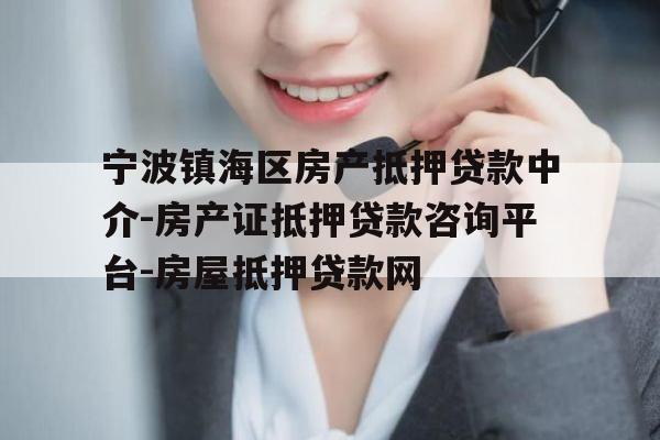 宁波镇海区房产抵押贷款中介-房产证抵押贷款咨询平台-房屋抵押贷款网