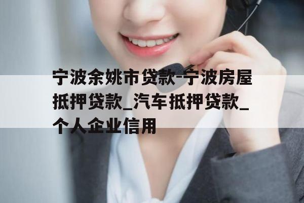 宁波余姚市贷款-宁波房屋抵押贷款_汽车抵押贷款_个人企业信用