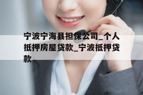 宁波宁海县担保公司_个人抵押房屋贷款_宁波抵押贷款