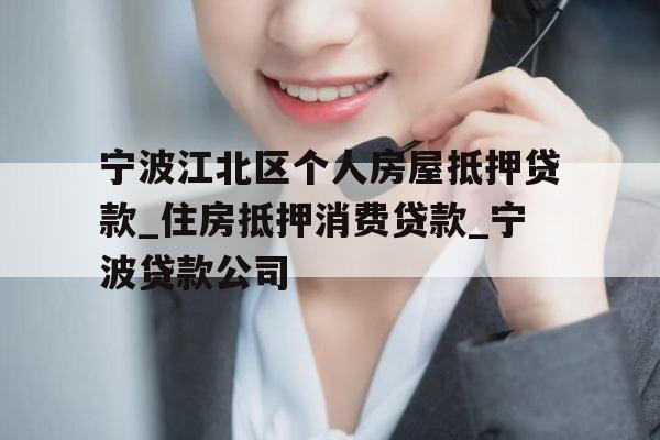 宁波江北区个人房屋抵押贷款_住房抵押消费贷款_宁波贷款公司