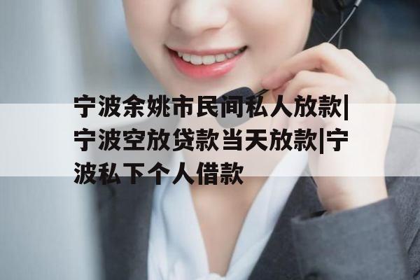 宁波余姚市民间私人放款|宁波空放贷款当天放款|宁波私下个人借款