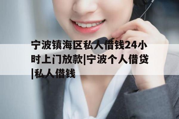 宁波镇海区私人借钱24小时上门放款|宁波个人借贷|私人借钱