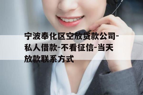 宁波奉化区空放贷款公司-私人借款-不看征信-当天放款联系方式