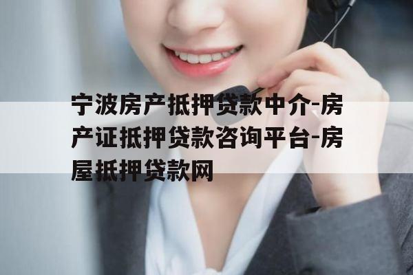宁波房产抵押贷款中介-房产证抵押贷款咨询平台-房屋抵押贷款网