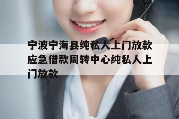 宁波宁海县纯私人上门放款应急借款周转中心纯私人上门放款
