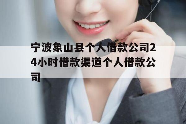 宁波象山县个人借款公司24小时借款渠道个人借款公司