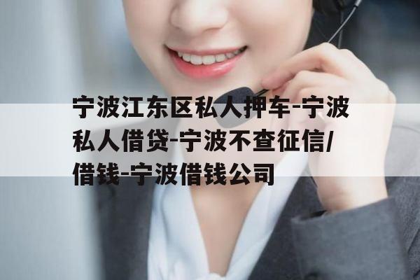 宁波江东区私人押车-宁波私人借贷-宁波不查征信/借钱-宁波借钱公司