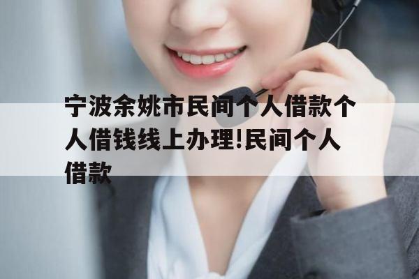 宁波余姚市民间个人借款个人借钱线上办理!民间个人借款