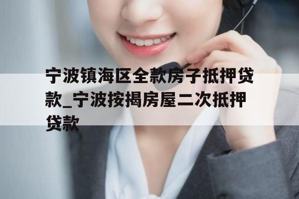 宁波镇海区全款房子抵押贷款_宁波按揭房屋二次抵押贷款