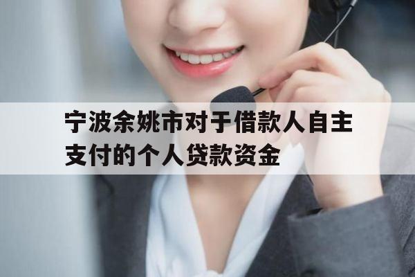 宁波余姚市对于借款人自主支付的个人贷款资金
