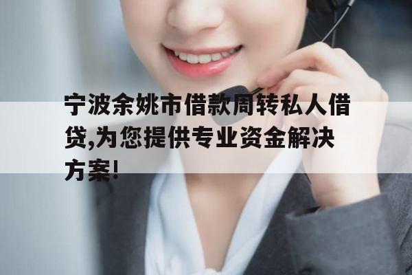 宁波余姚市借款周转私人借贷,为您提供专业资金解决方案!