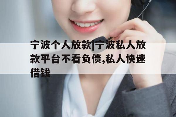 宁波个人放款|宁波私人放款平台不看负债,私人快速借钱