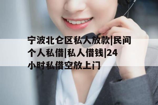 宁波北仑区私人放款|民间个人私借|私人借钱|24小时私借空放上门