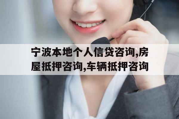 宁波本地个人信贷咨询,房屋抵押咨询,车辆抵押咨询