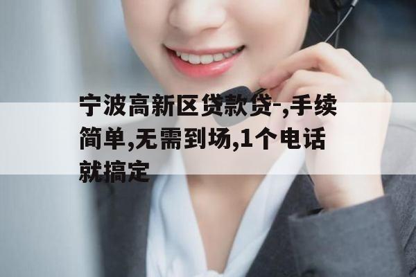 宁波高新区贷款贷-,手续简单,无需到场,1个电话就搞定