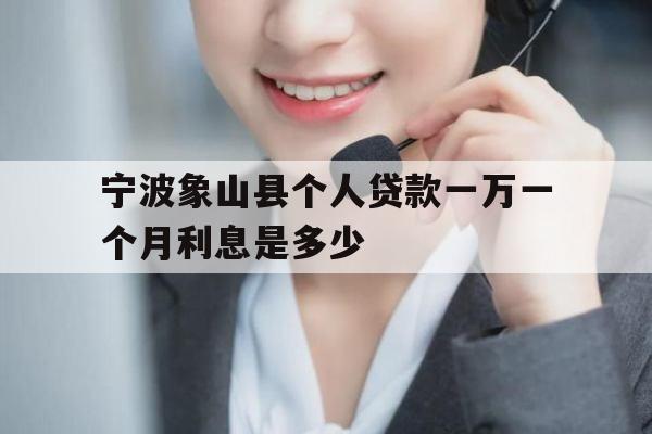 宁波象山县个人贷款一万一个月利息是多少