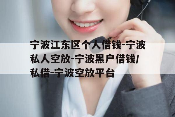 宁波江东区个人借钱-宁波私人空放-宁波黑户借钱/私借-宁波空放平台