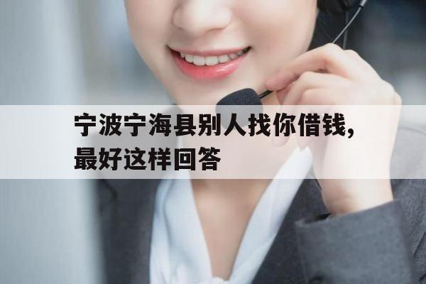 宁波宁海县别人找你借钱,最好这样回答