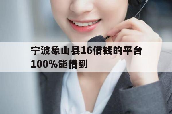 宁波象山县16借钱的平台100%能借到