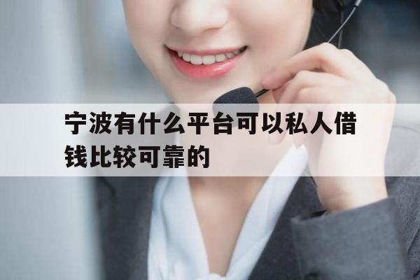 宁波有什么平台可以私人借钱比较可靠的