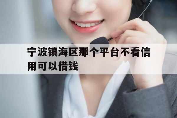 宁波镇海区那个平台不看信用可以借钱