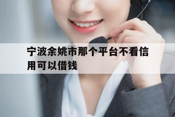 宁波余姚市那个平台不看信用可以借钱