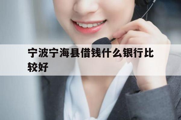 宁波宁海县借钱什么银行比较好