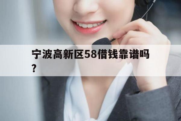 宁波高新区58借钱靠谱吗?